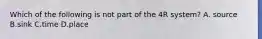 Which of the following is not part of the 4R system? A. source B.sink C.time D.place