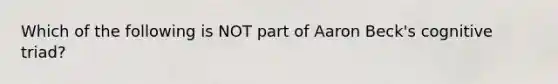 Which of the following is NOT part of Aaron Beck's cognitive triad?