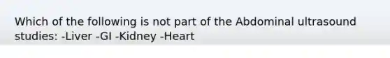 Which of the following is not part of the Abdominal ultrasound studies: -Liver -GI -Kidney -Heart