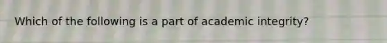 Which of the following is a part of academic integrity?