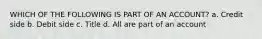 WHICH OF THE FOLLOWING IS PART OF AN ACCOUNT? a. Credit side b. Debit side c. Title d. All are part of an account