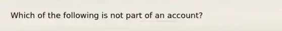 Which of the following is not part of an account?