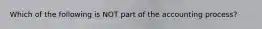 Which of the following is NOT part of the accounting process?