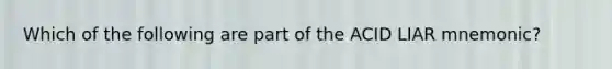 Which of the following are part of the ACID LIAR mnemonic?