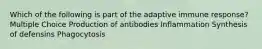 Which of the following is part of the adaptive immune response? Multiple Choice Production of antibodies Inflammation Synthesis of defensins Phagocytosis