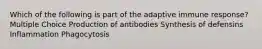 Which of the following is part of the adaptive immune response? Multiple Choice Production of antibodies Synthesis of defensins Inflammation Phagocytosis