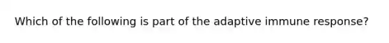 Which of the following is part of the adaptive immune response?