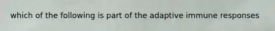 which of the following is part of the adaptive immune responses