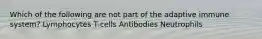 Which of the following are not part of the adaptive immune system? Lymphocytes T-cells Antibodies Neutrophils
