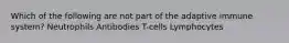 Which of the following are not part of the adaptive immune system? Neutrophils Antibodies T-cells Lymphocytes