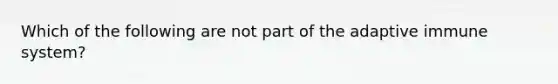 Which of the following are not part of the adaptive immune system?