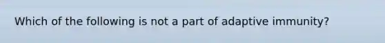 Which of the following is not a part of adaptive immunity?