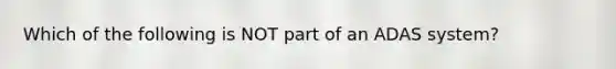 Which of the following is NOT part of an ADAS system?