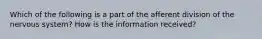 Which of the following is a part of the afferent division of the nervous system? How is the information received?