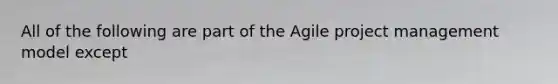 All of the following are part of the Agile project management model except