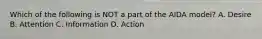 Which of the following is NOT a part of the AIDA model? A. Desire B. Attention C. Information D. Action