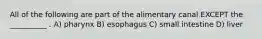 All of the following are part of the alimentary canal EXCEPT the __________ . A) pharynx B) esophagus C) small intestine D) liver