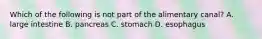 Which of the following is not part of the alimentary canal? A. large intestine B. pancreas C. stomach D. esophagus