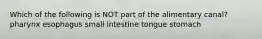 Which of the following is NOT part of the alimentary canal? pharynx esophagus small intestine tongue stomach