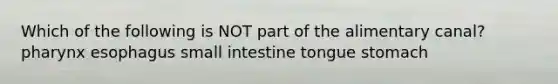 Which of the following is NOT part of the alimentary canal? pharynx esophagus small intestine tongue stomach