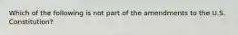 Which of the following is not part of the amendments to the U.S. Constitution?