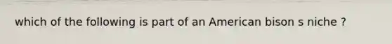 which of the following is part of an American bison s niche ?