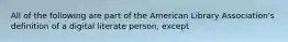 All of the following are part of the American Library Association's definition of a digital literate person, except