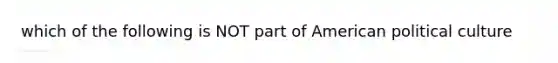 which of the following is NOT part of American political culture