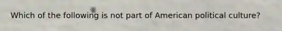 Which of the following is not part of American political culture?