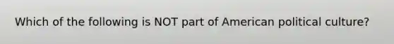 Which of the following is NOT part of American political culture?