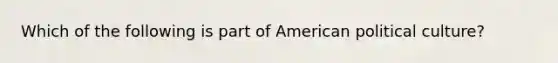 Which of the following is part of American political culture?