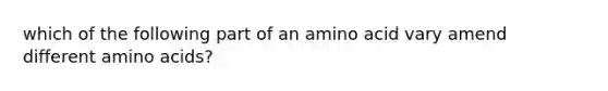 which of the following part of an amino acid vary amend different amino acids?