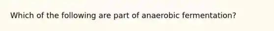 Which of the following are part of anaerobic fermentation?