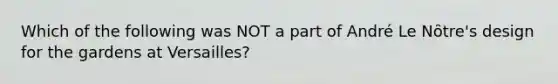 Which of the following was NOT a part of André Le Nȏtre's design for the gardens at Versailles?