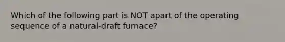 Which of the following part is NOT apart of the operating sequence of a natural-draft furnace?