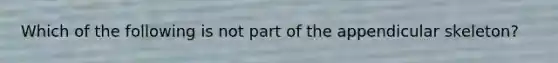 Which of the following is not part of the appendicular skeleton?