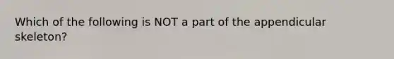 Which of the following is NOT a part of the appendicular skeleton?