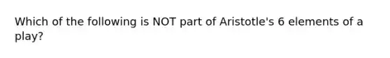 Which of the following is NOT part of Aristotle's 6 elements of a play?