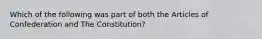 Which of the following was part of both the Articles of Confederation and The Constitution?