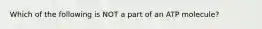 Which of the following is NOT a part of an ATP molecule?