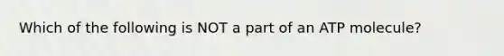 Which of the following is NOT a part of an ATP molecule?