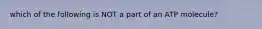 which of the following is NOT a part of an ATP molecule?