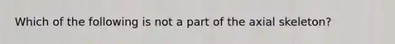 Which of the following is not a part of the axial skeleton?