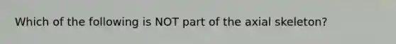 Which of the following is NOT part of the axial skeleton?