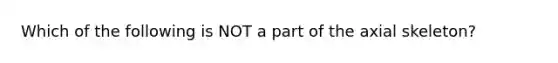 Which of the following is NOT a part of the axial skeleton?