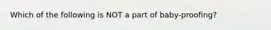 Which of the following is NOT a part of baby-proofing?