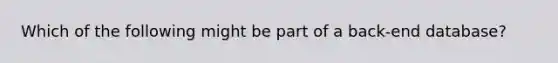 Which of the following might be part of a back-end database?