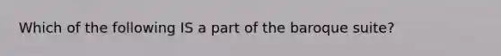 Which of the following IS a part of the baroque suite?