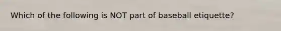 Which of the following is NOT part of baseball etiquette?