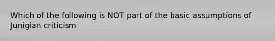 Which of the following is NOT part of the basic assumptions of Junigian criticism